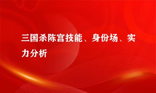 三国杀陈宫技能、身份场、实力分析