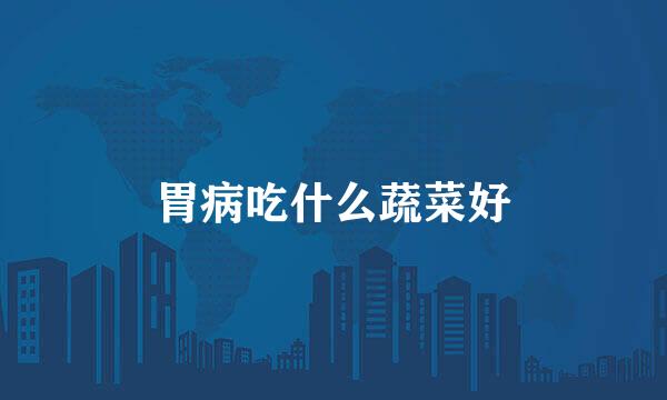 胃病吃什么蔬菜好