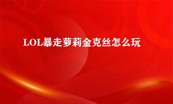 LOL暴走萝莉金克丝怎么玩