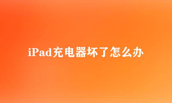 iPad充电器坏了怎么办