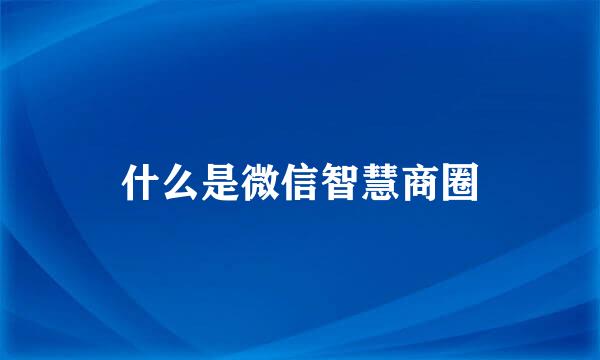 什么是微信智慧商圈