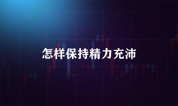 怎样保持精力充沛