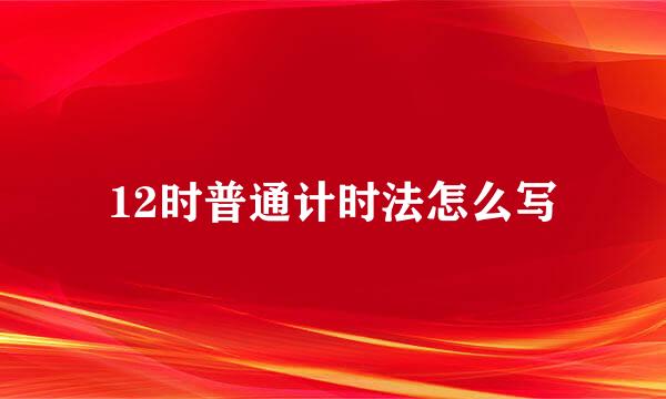 12时普通计时法怎么写