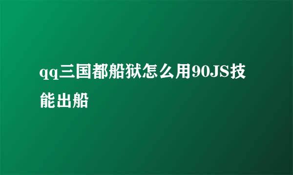 qq三国都船狱怎么用90JS技能出船