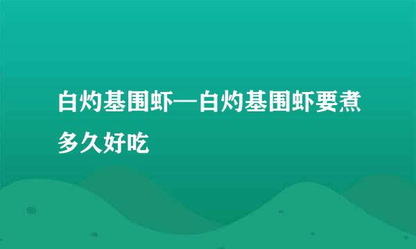 白灼基围虾—白灼基围虾要煮多久好吃