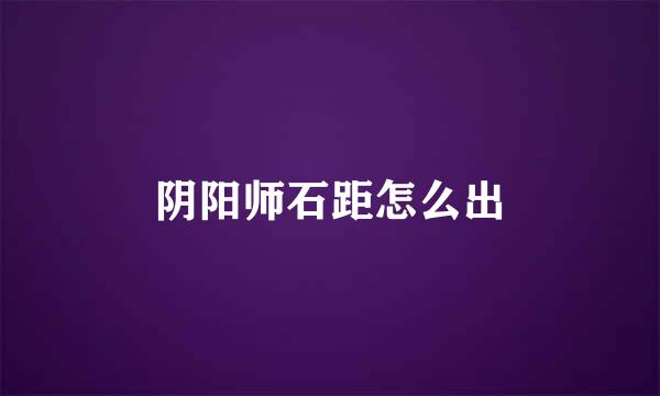 阴阳师石距怎么出