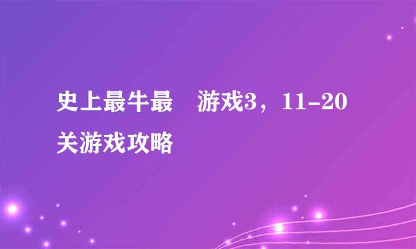史上最牛最囧游戏3，11-20关游戏攻略