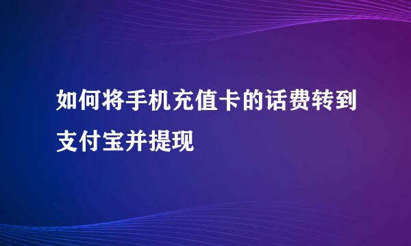 如何将手机充值卡的话费转到支付宝并提现