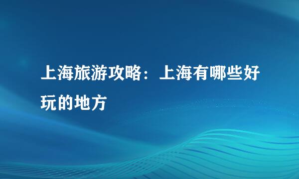 上海旅游攻略：上海有哪些好玩的地方