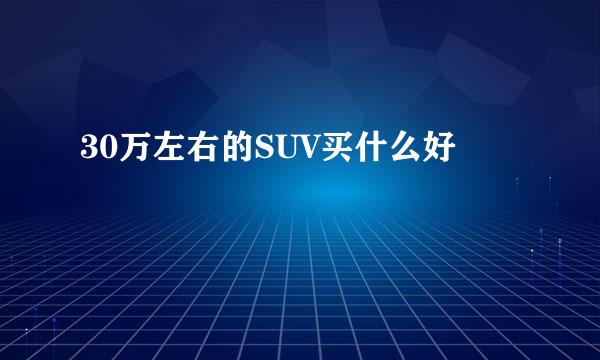 30万左右的SUV买什么好