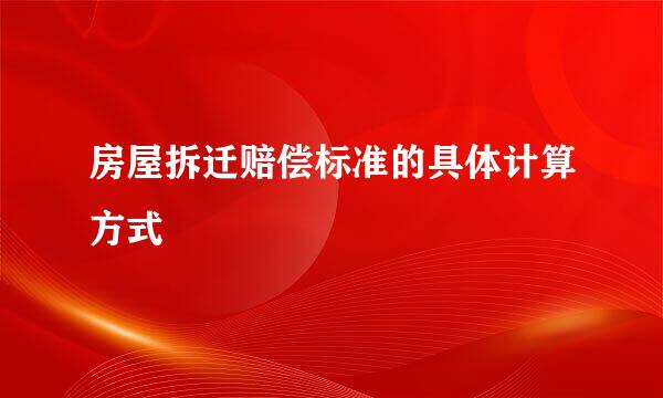 房屋拆迁赔偿标准的具体计算方式
