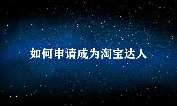 如何申请成为淘宝达人