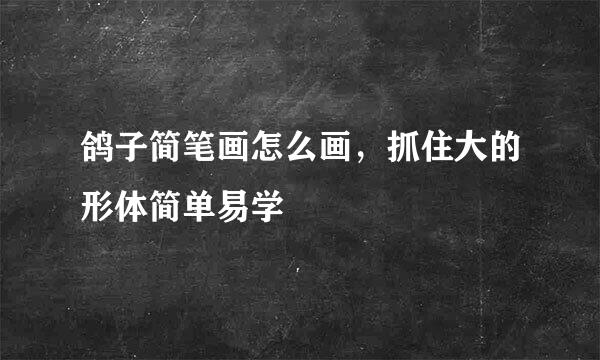 鸽子简笔画怎么画，抓住大的形体简单易学