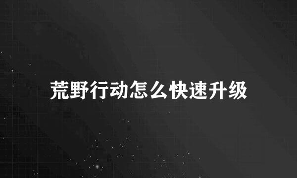 荒野行动怎么快速升级
