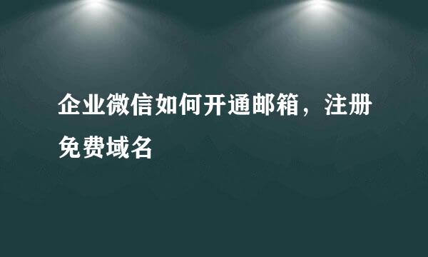 企业微信如何开通邮箱，注册免费域名