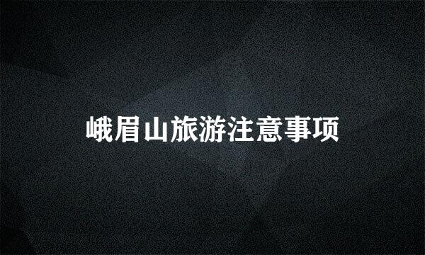 峨眉山旅游注意事项