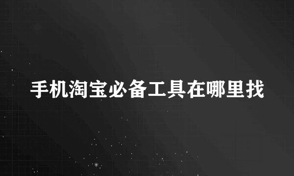 手机淘宝必备工具在哪里找