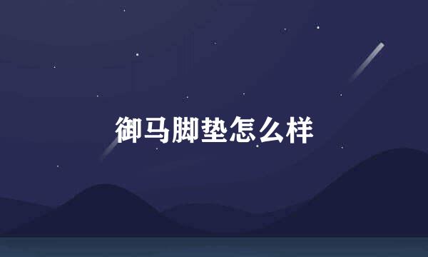 御马脚垫怎么样