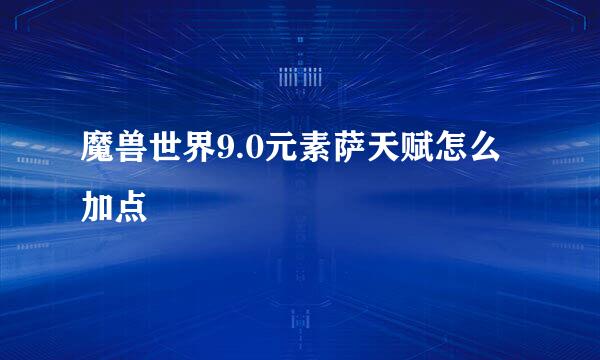 魔兽世界9.0元素萨天赋怎么加点