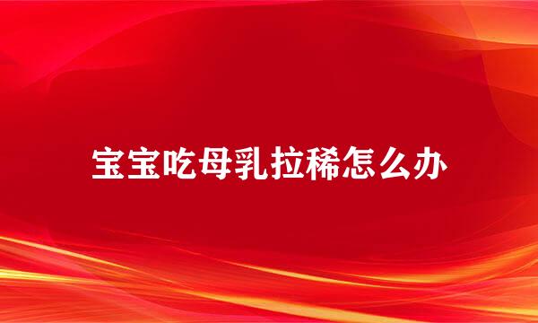 宝宝吃母乳拉稀怎么办