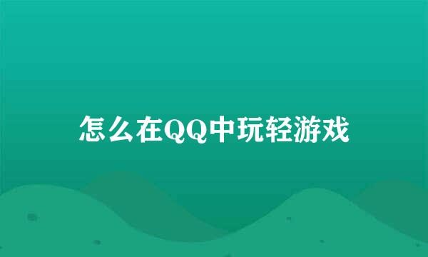 怎么在QQ中玩轻游戏