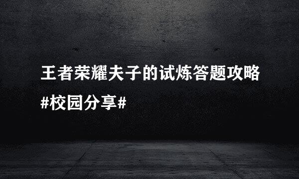 王者荣耀夫子的试炼答题攻略#校园分享#