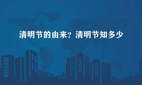 清明节的由来？清明节知多少