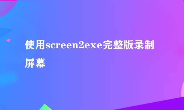 使用screen2exe完整版录制屏幕
