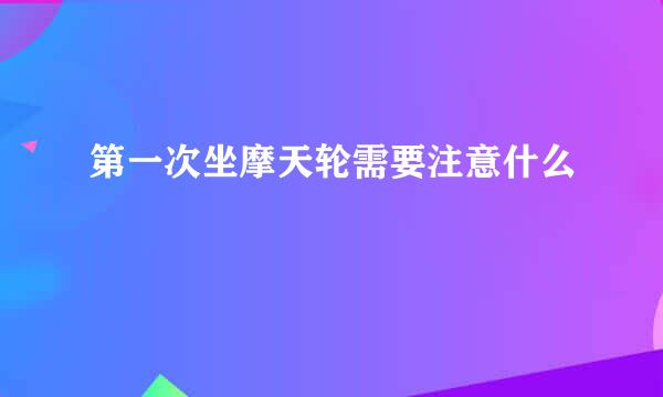 第一次坐摩天轮需要注意什么