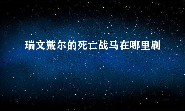 瑞文戴尔的死亡战马在哪里刷