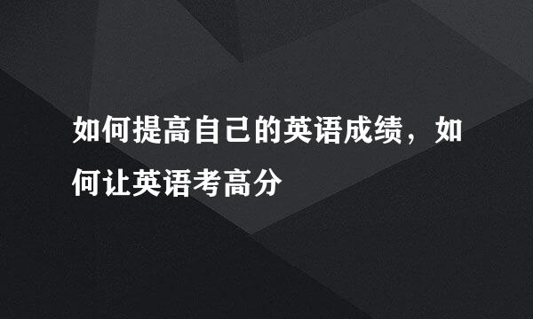 如何提高自己的英语成绩，如何让英语考高分
