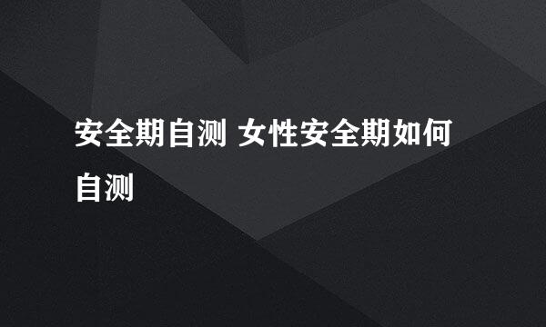 安全期自测 女性安全期如何自测