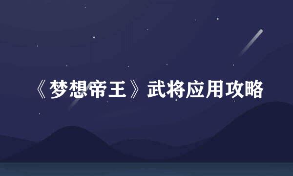 《梦想帝王》武将应用攻略
