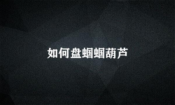 如何盘蝈蝈葫芦