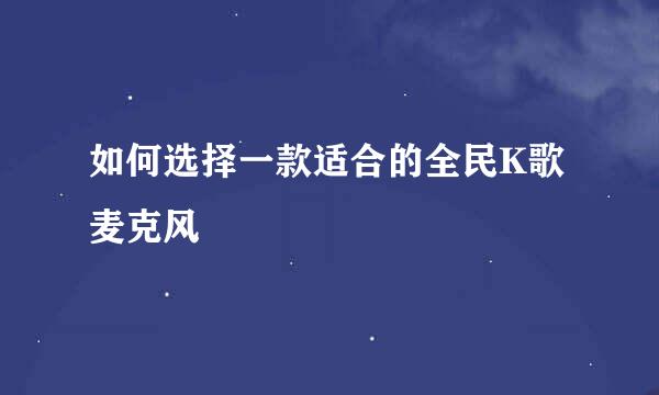 如何选择一款适合的全民K歌麦克风
