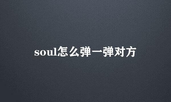 soul怎么弹一弹对方