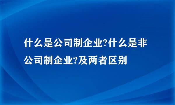 什么是公司制企业?什么是非公司制企业?及两者区别