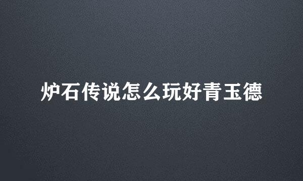 炉石传说怎么玩好青玉德