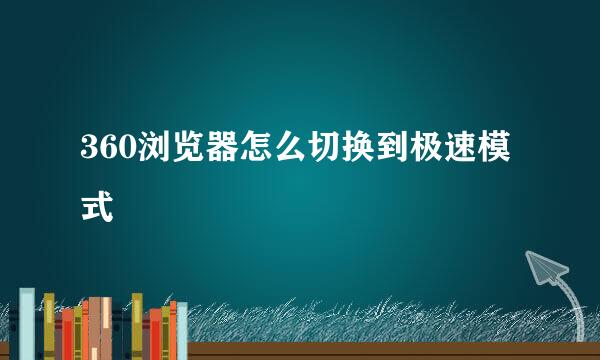 360浏览器怎么切换到极速模式