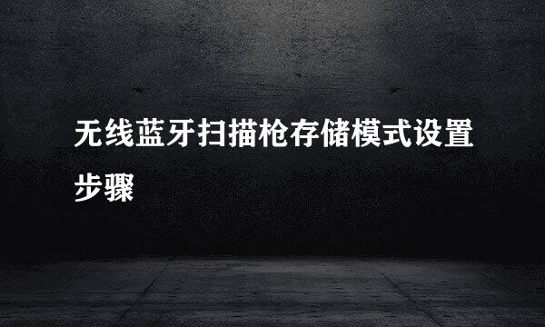 无线蓝牙扫描枪存储模式设置步骤