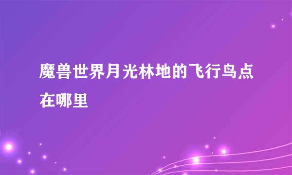 魔兽世界月光林地的飞行鸟点在哪里