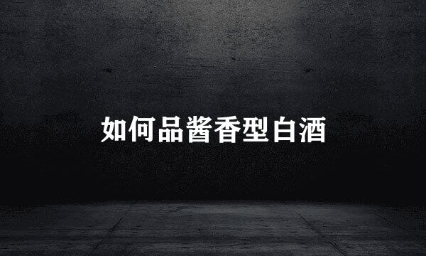 如何品酱香型白酒