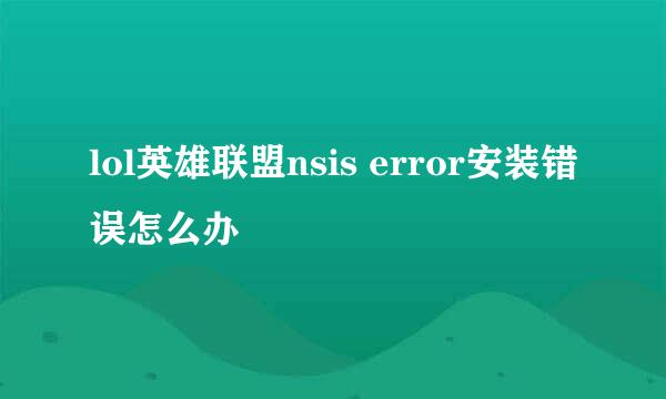 lol英雄联盟nsis error安装错误怎么办
