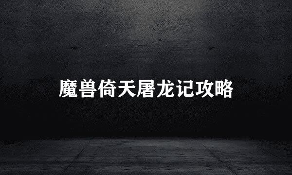 魔兽倚天屠龙记攻略