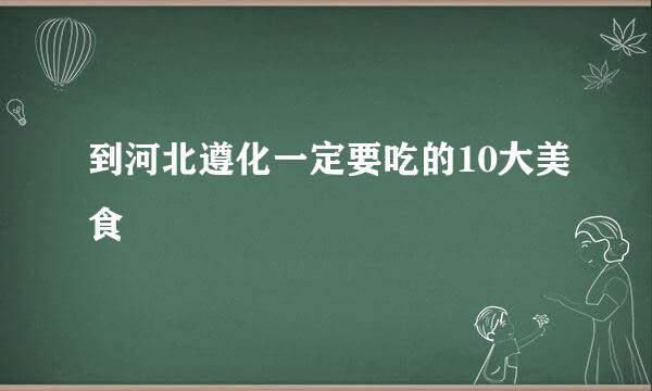 到河北遵化一定要吃的10大美食