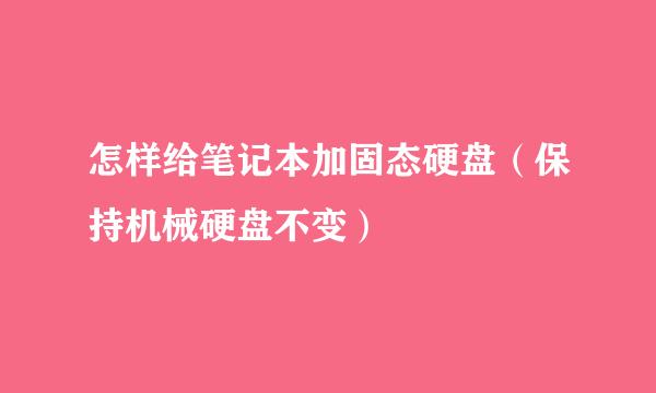 怎样给笔记本加固态硬盘（保持机械硬盘不变）