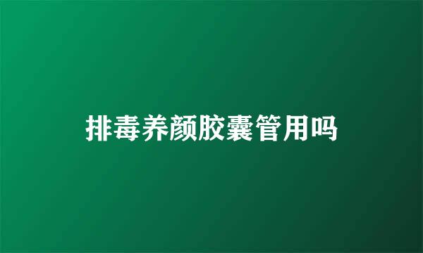 排毒养颜胶囊管用吗