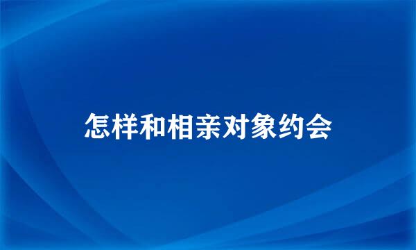 怎样和相亲对象约会