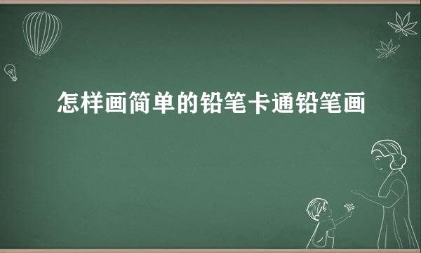 怎样画简单的铅笔卡通铅笔画