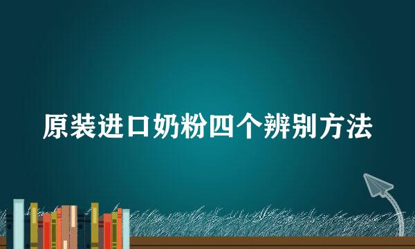 原装进口奶粉四个辨别方法